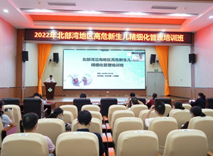 精细管理促发展，循序渐进攀高峰——我院成功举办2022年北部湾地区高危新生儿精细化管理培训班
